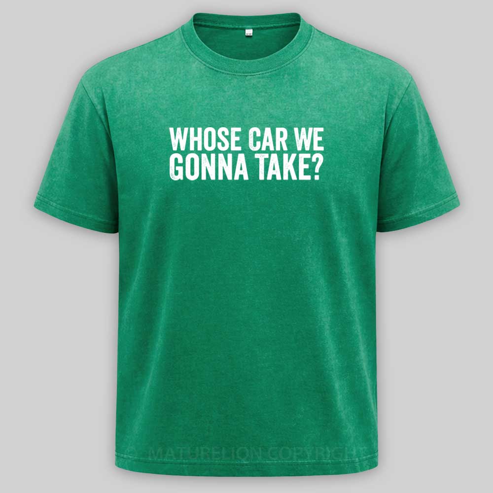 Maturelion Whose Car We Gonna Take Quote Washed T-shirt