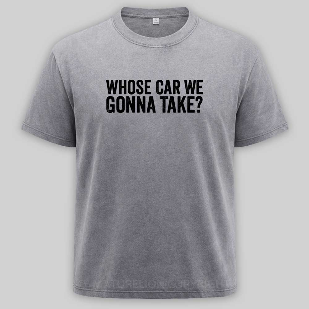 Maturelion Whose Car We Gonna Take Quote Washed T-shirt
