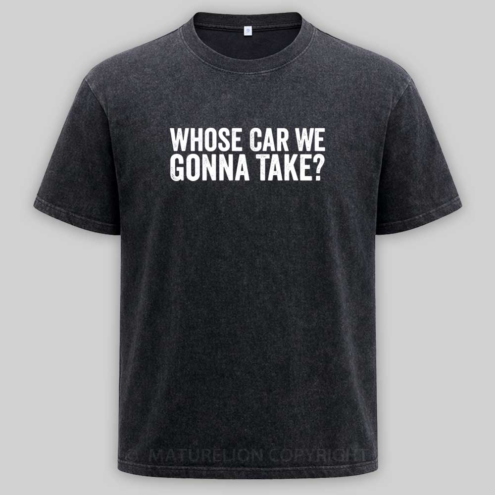 Maturelion Whose Car We Gonna Take Quote Washed T-shirt