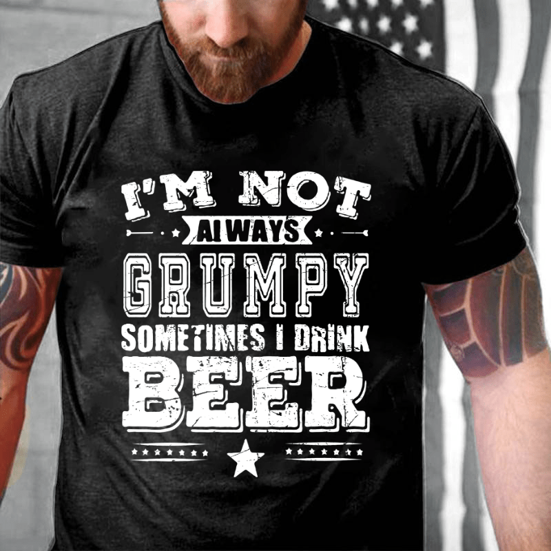 I'm Not Always Grumpy Sometimes I Drink Beer Cotton T-shirt-Maturelion