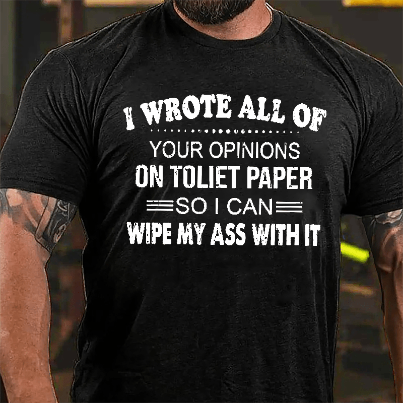 I Wrote All Of Your Opinions On Toilet Paper So I Can Wipe My Ass With It Funny Cotton T-shirt-Maturelion