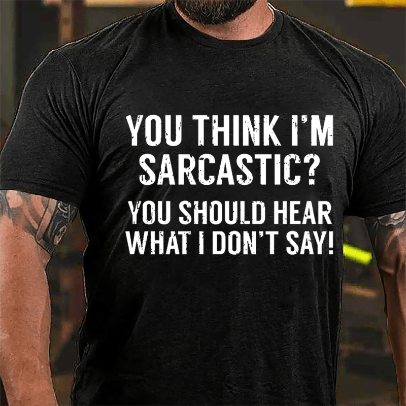 You Think I'm Sarcastic? You Should Hear What I Don't Say Men's Funny Cotton T-shirt-Maturelion