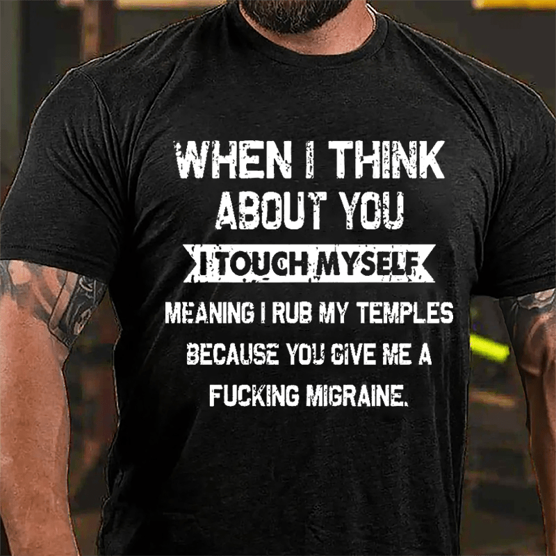Maturelion When I Think About You I Touch Myself Meaning I Rub My Temples Because You Give Me A Fucking Migraine Cotton T-shirt -Maturelion