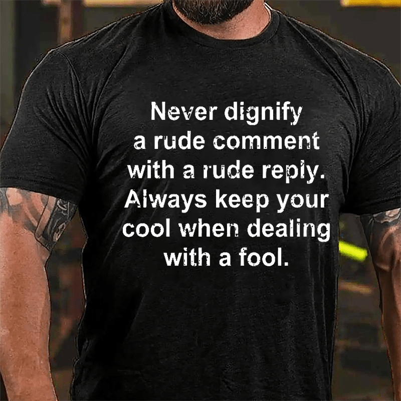 Never Dignify A Rude Comment With A Rude Reply Always Keep Your Cool When Dealing With A Fool Cotton T-shirt-Maturelion