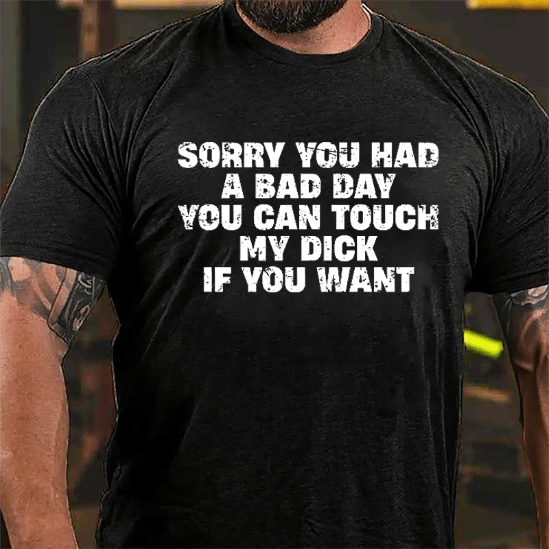 Sorry You Had A Bad Day You Can Touch My Dick If You Want Cotton T-shirt (Free Customization)-Maturelion
