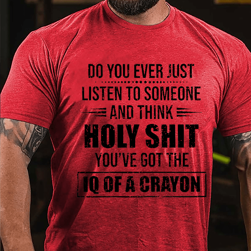 Do You Ever Just Listen To Someone And Think Holy Shit You've Got The IQ Of A Crayon Cotton T-shirt-Maturelion