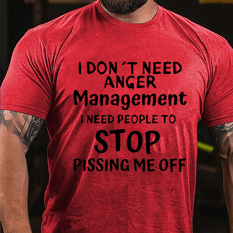 I Don't Need Anger Management I Need People To Stop Pissing Me Off Cotton T-shirt-Maturelion
