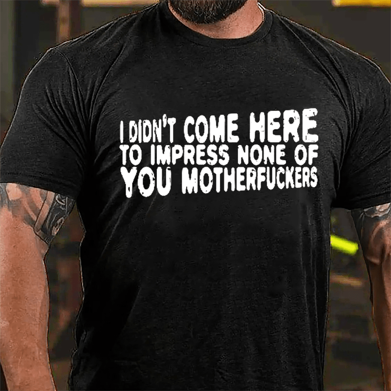 I Didn't Come Here To Impress None Of You Motherfuckers Cotton T-shirt-Maturelion