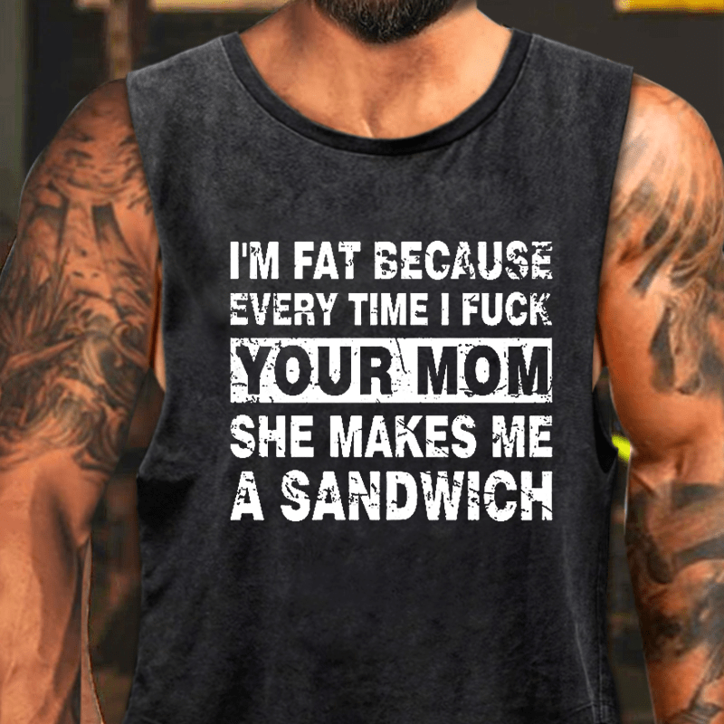 I'm Fat Because Every Time I Fuck Your Mom She Makes Me A Sandwich Washed Tank Top-Maturelion