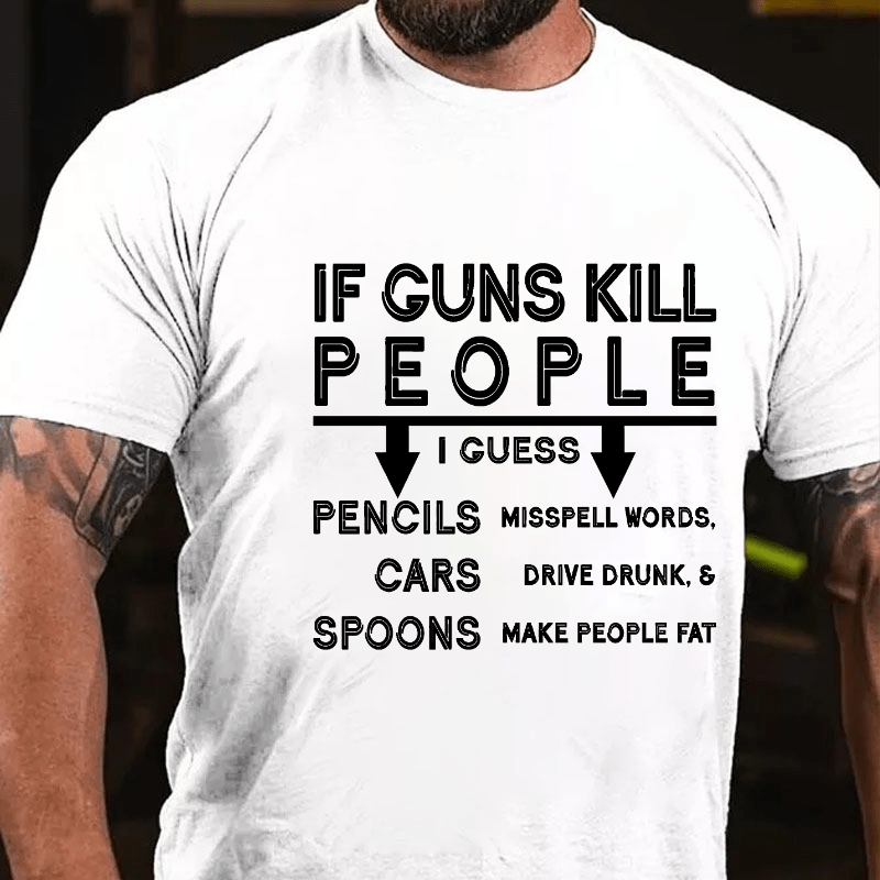 If guns kill people, I guess pencils misspell words, cars drive drunk & spoons make people fat Cotton T-shirt