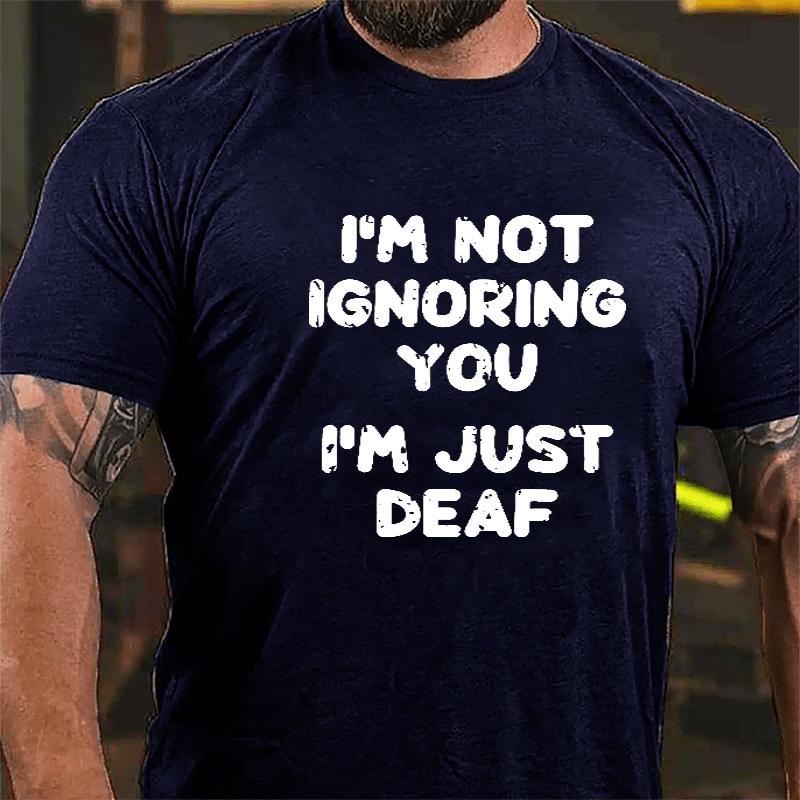 I'm Not Ignoring You I'm Just Deaf Cotton T-shirt-Maturelion
