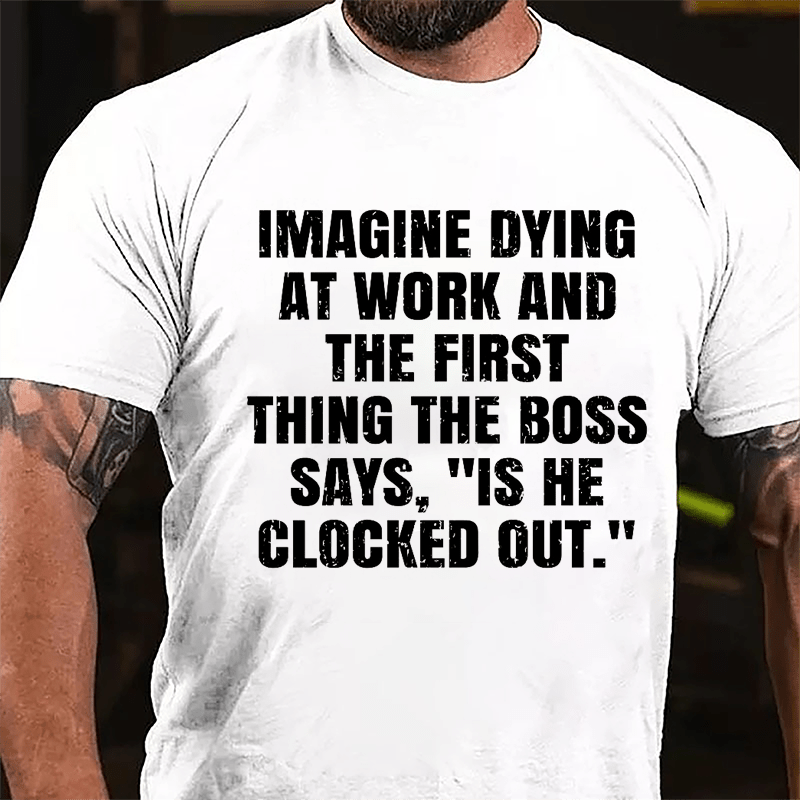 Imagine Dying At Work And The First Thing The Boss Says Is He Clocked Out Cotton T-shirt-Maturelion