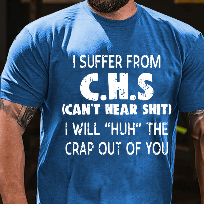 I Suffer From C.H.S (Can't Hear Shit) I Will "Huh" The Crap Out Of You Funny Sarcastic Cotton T-shirt-Maturelion