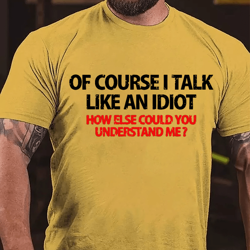 Of Course I Talk Like An Idiot How Else Could You Understand Me Cotton T-shirt-Maturelion