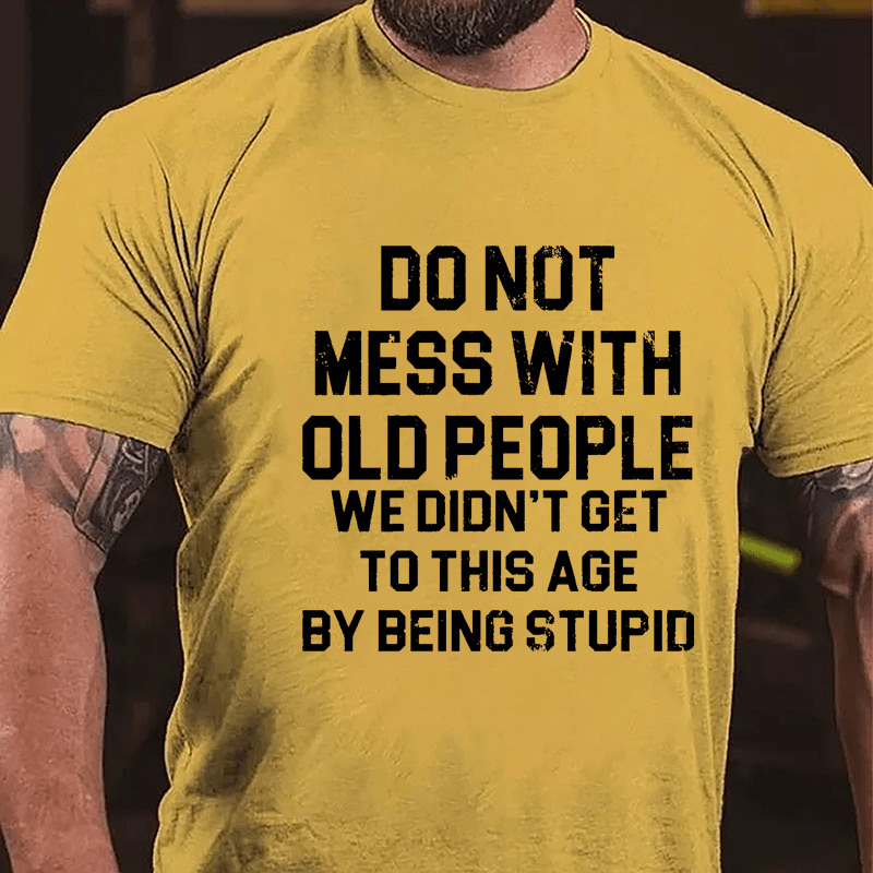 Do Not Mess With Old People We Didn't Get To This Age By Being Stupid Cotton T-shirt-Maturelion