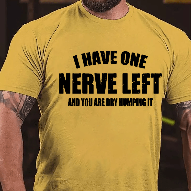 I Have One Nerve Left And You Are Dry Humping It Cotton T-shirt-Maturelion