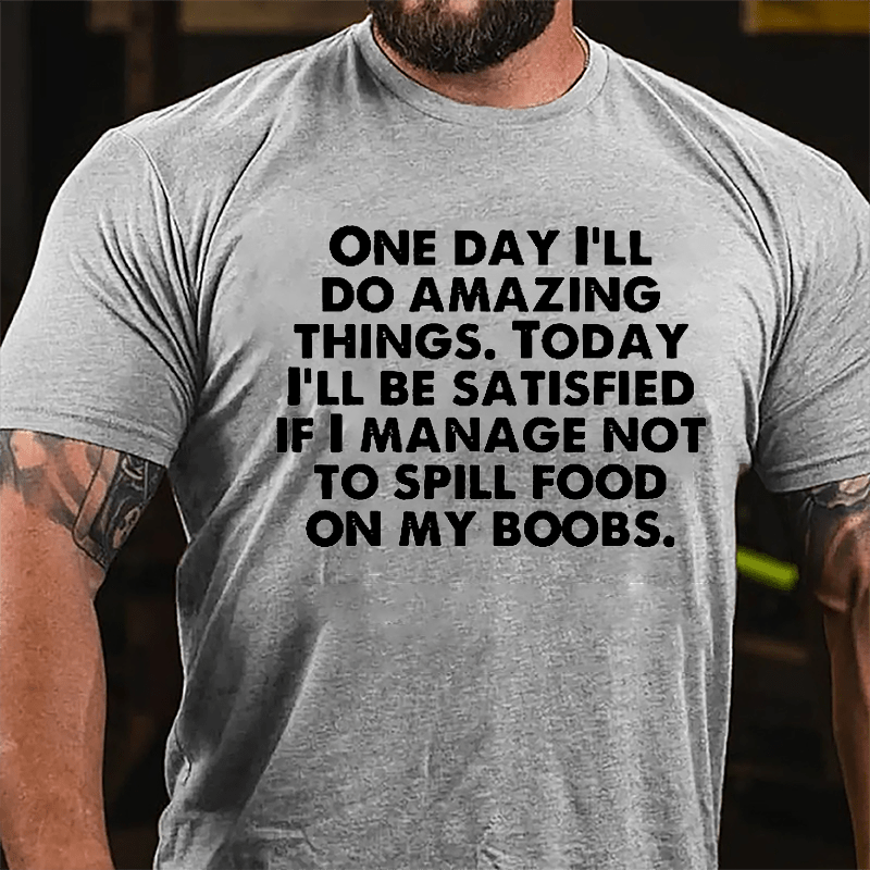 One Day I'll Do Amazing Things Today I'll Be Satisfied If I Manage Not To Spill Food On My Boobs Cotton T-shirt-Maturelion