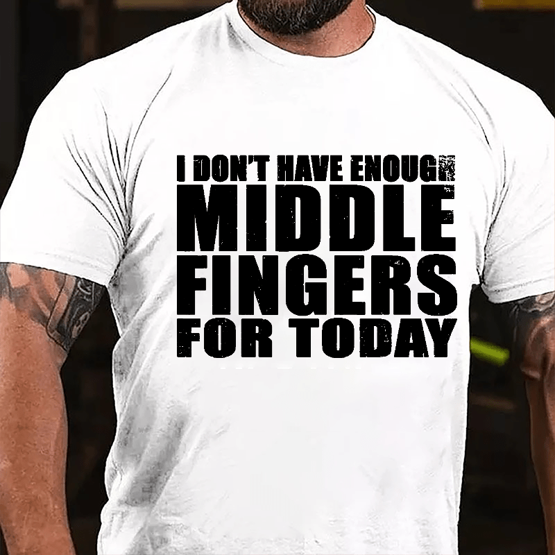 I Don't Have Enough Middle Fingers For Today Cotton T-shirt-Maturelion