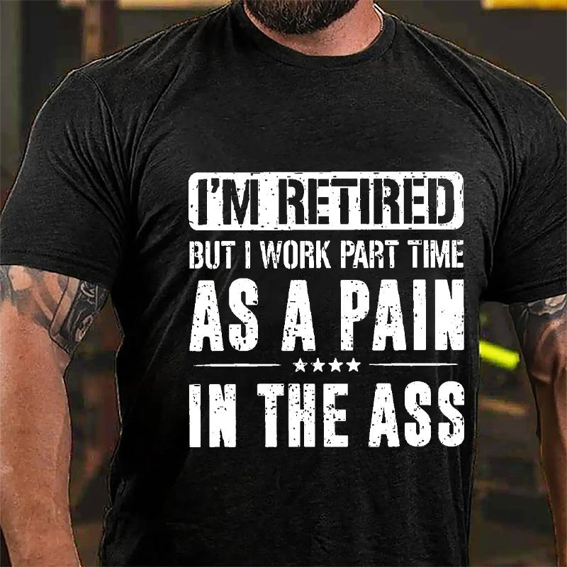 I'm Retired But I Work Part Time As A Pain In The Ass Cotton T-shirt-Maturelion