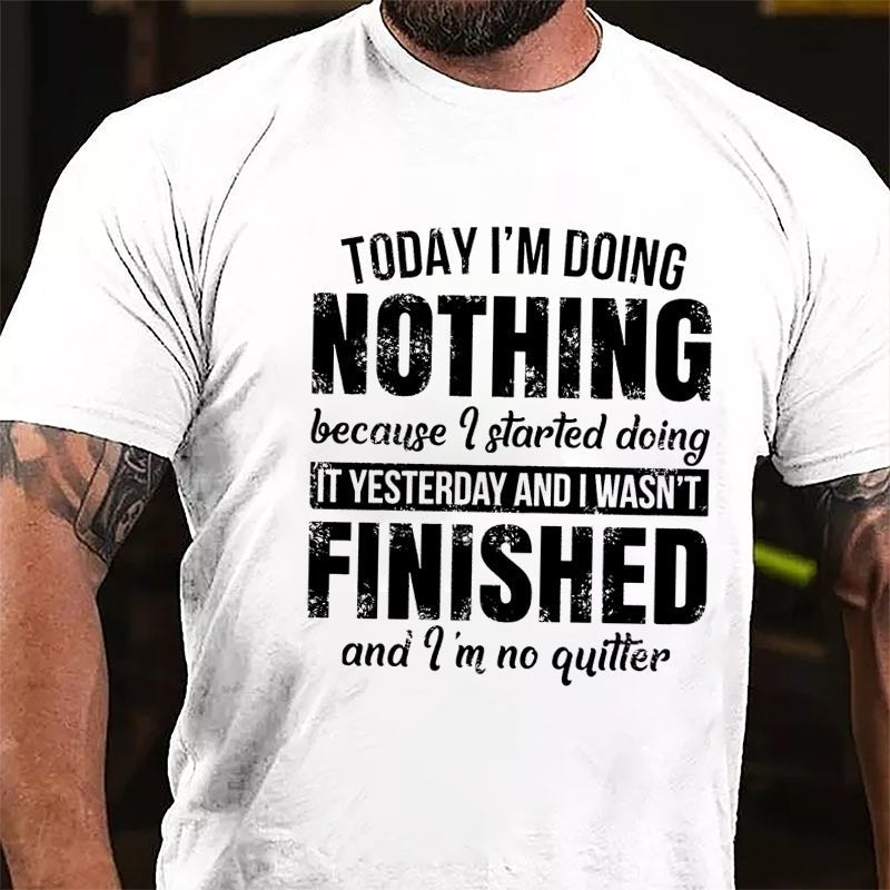 Today I'm Doing Nothing Because I Started Doing It Yesterday And I Wasn't Finished And I'm No Quitter Cotton T-shirt-Maturelion