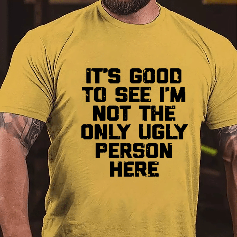 It's Good To See I'm Not The Only Ugly Person Here Humorous Cotton T-shirt-Maturelion