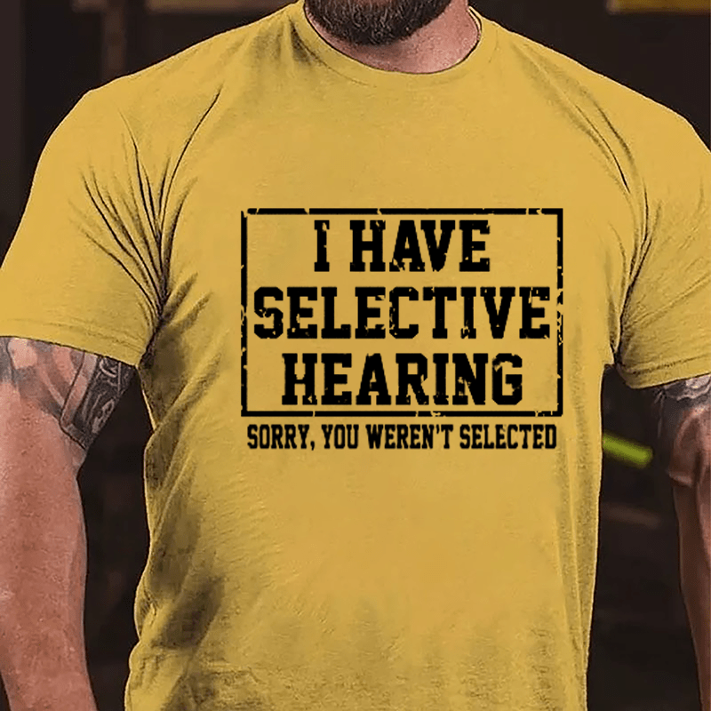 I Have Selective Hearing Sorry You Weren't Selected Sarcastic Cotton T-shirt-Maturelion