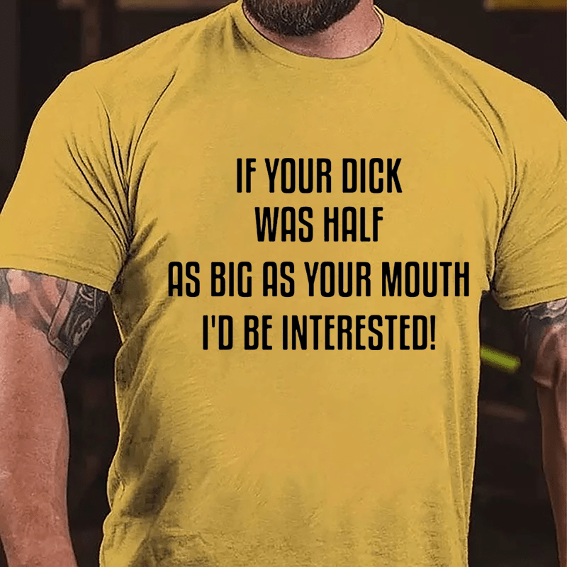 If Your Dick Was Half As Big As Your Mouth I'd Be Interested Cotton T-shirt-Maturelion