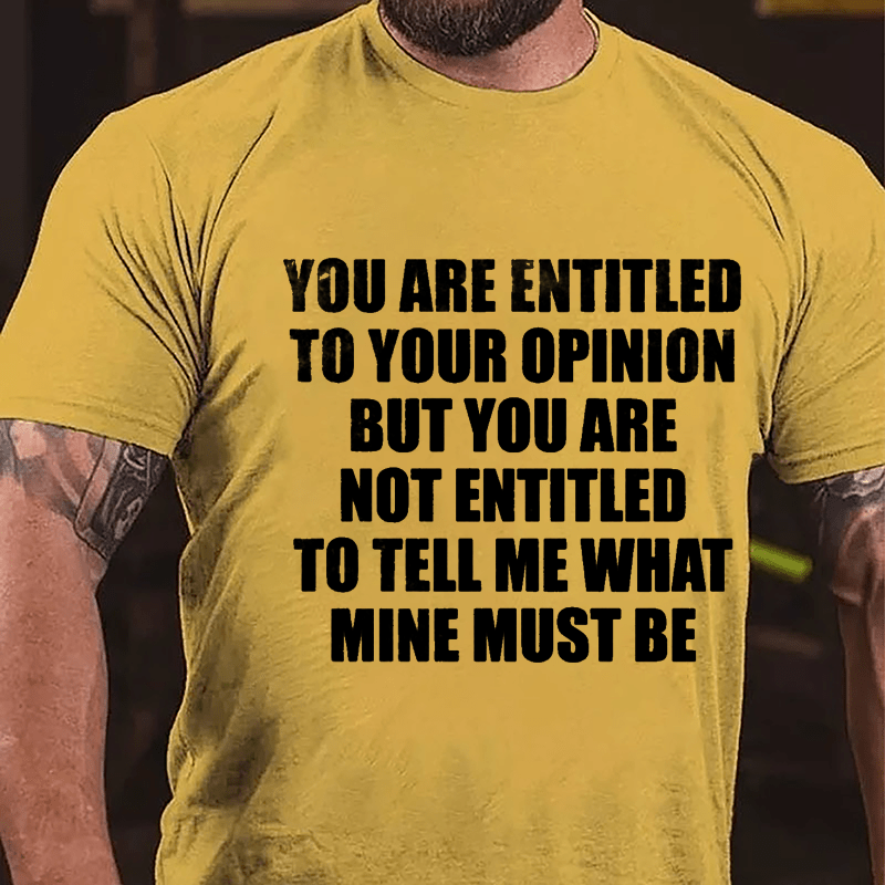 You Are Entitled To Your Opinion But You Are Not Entitled To Tell Me What Mine Must Be Cotton T-shirt-Maturelion