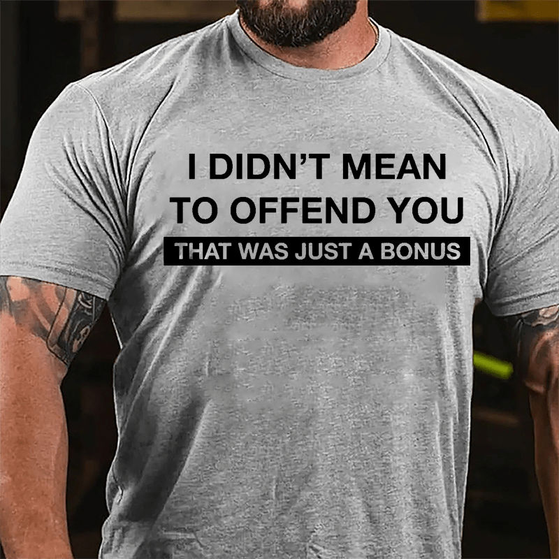 I Didn't Mean To Offend You That Was Just A Bonus Cotton T-shirt-Maturelion