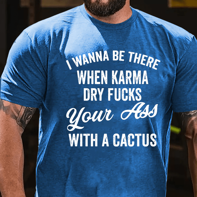 I Wanna Be There When Karma Dry Fucks Your Ass With A Cactus Funny Cotton T-shirt-Maturelion