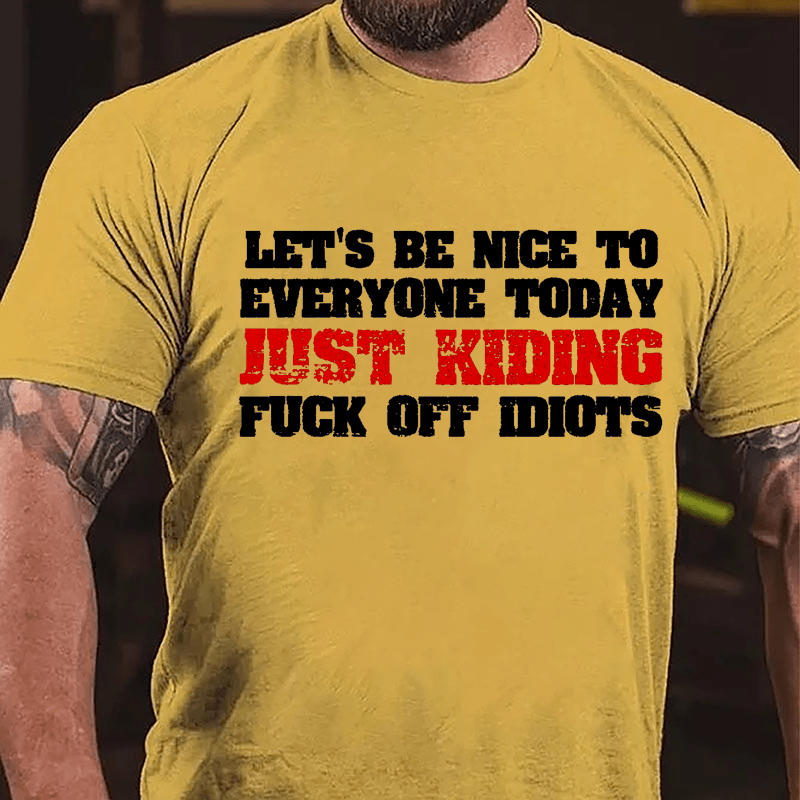 Let's Be Nice To Everyone Today Just Kidding Fuck Off Idiots Cotton T-shirt-Maturelion