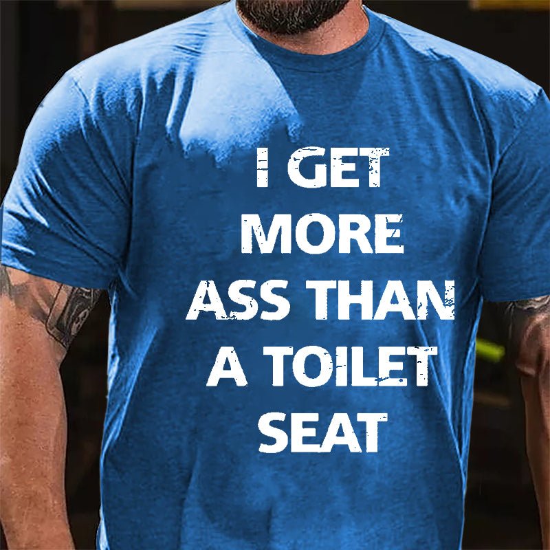 I Get More Ass Than A Toilet Seat Cotton T-shirt-Maturelion