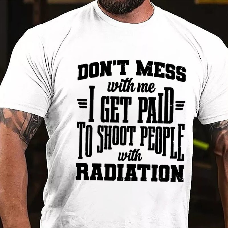 Don't Mess With Me I Get Paid To Shoot People With Radiation Cotton T-shirt-Maturelion