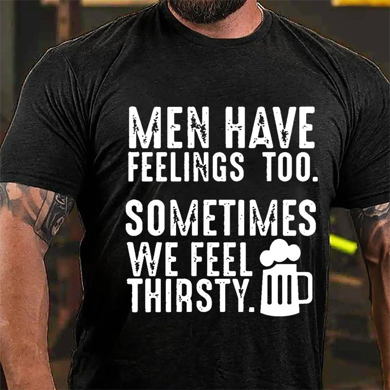 Men Have Feelings Too Sometimes We Feel Thirsty Cotton T-shirt-Maturelion