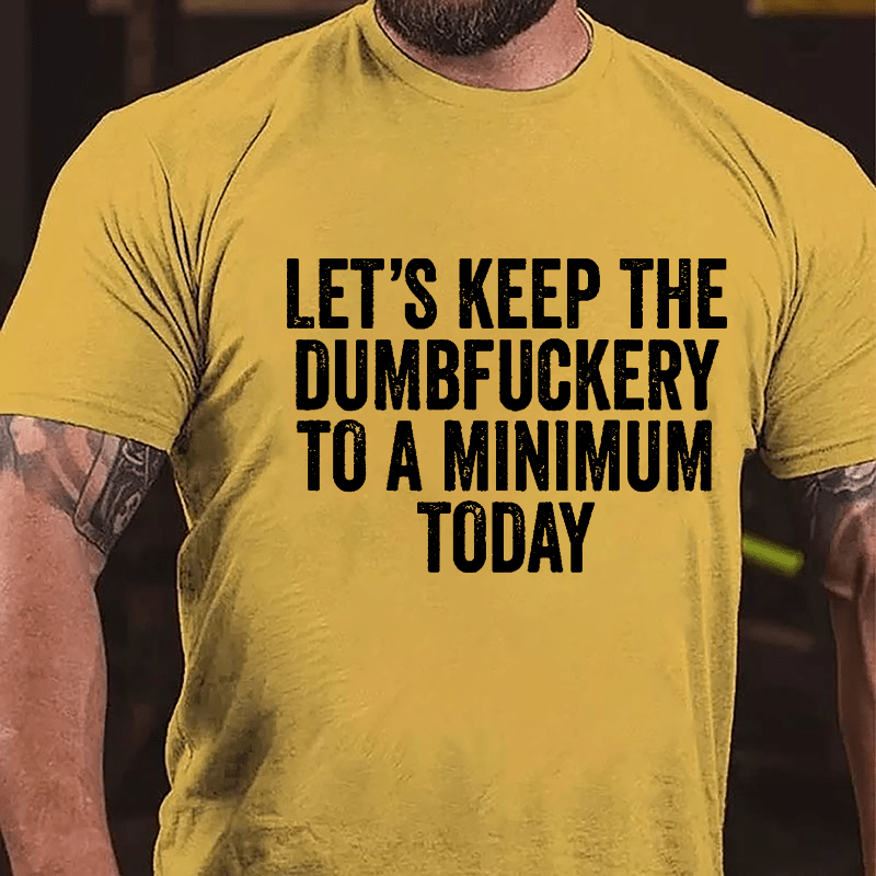 Let's Keep The Dumbfuckery To A Minimum Today Cotton T-shirt -Maturelion