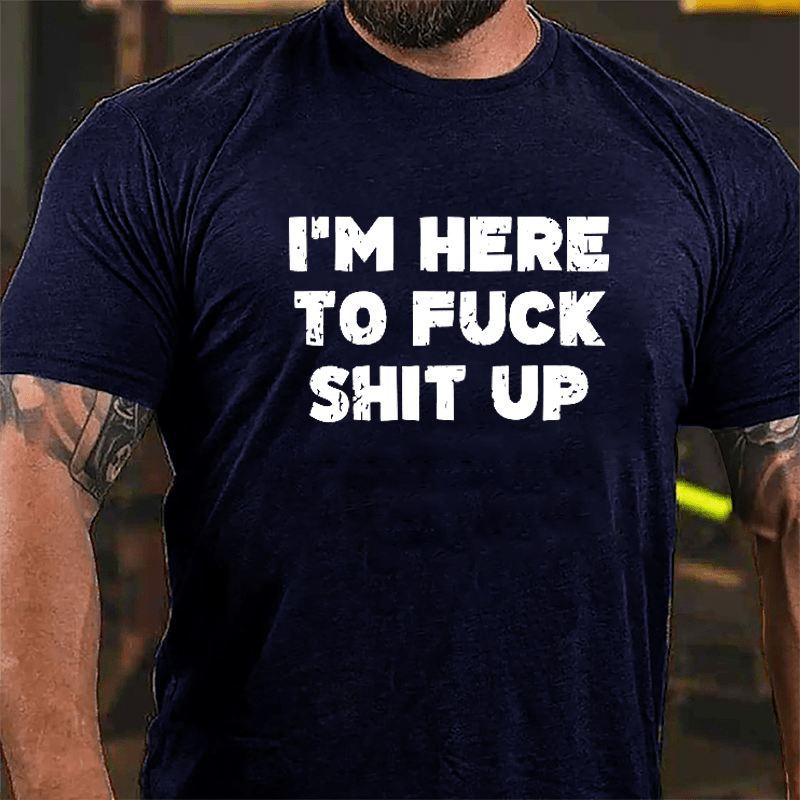 I'm Here To Fuck Shit Up Cotton T-shirt-Maturelion