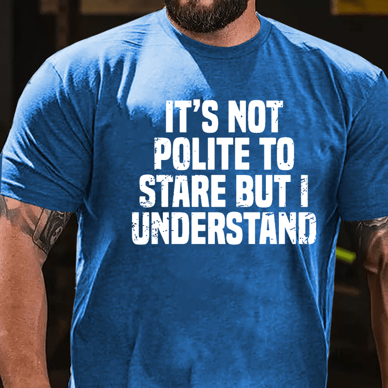 It's Not Polite To Stare But I Understand Cotton T-shirt-Maturelion