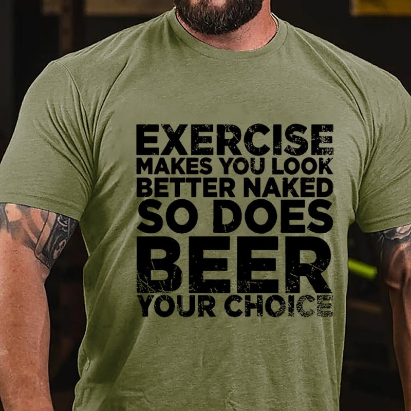 Exercise Makes You Look Better Naked So Does Beer Your Choice Cotton T-shirt-Maturelion