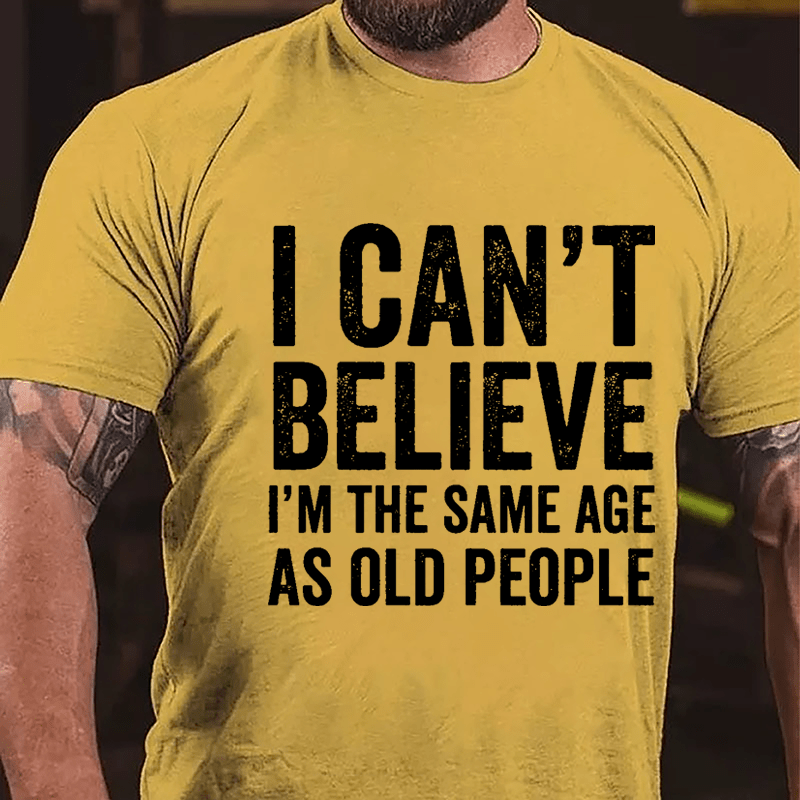 I Can't Believe I'm The Same Age As Old People Cotton T-shirt-Maturelion