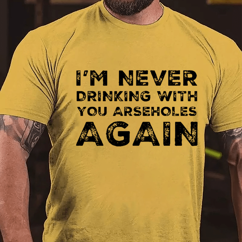I'm Never Drinking With You Arseholes Again Cotton T-shirt-Maturelion