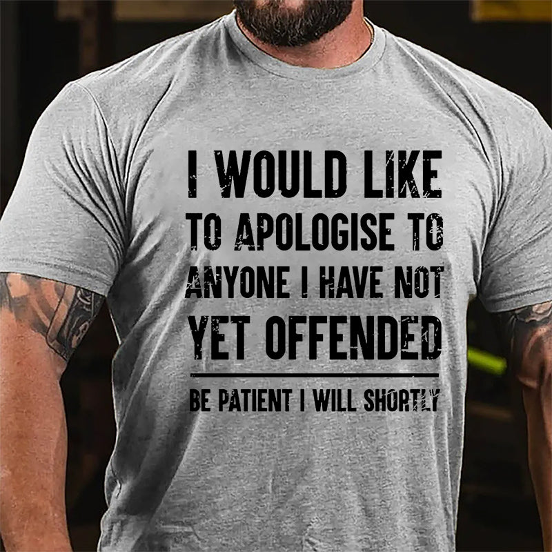 I Would Like To Apologise To Anyone I Have Not Yet Offended Be Patient I Will Shortly Cotton T-shirt-Maturelion