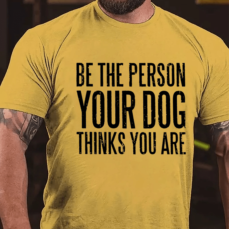 Be The Person Your Dog Thinks You Are Cotton T-shirt-Maturelion