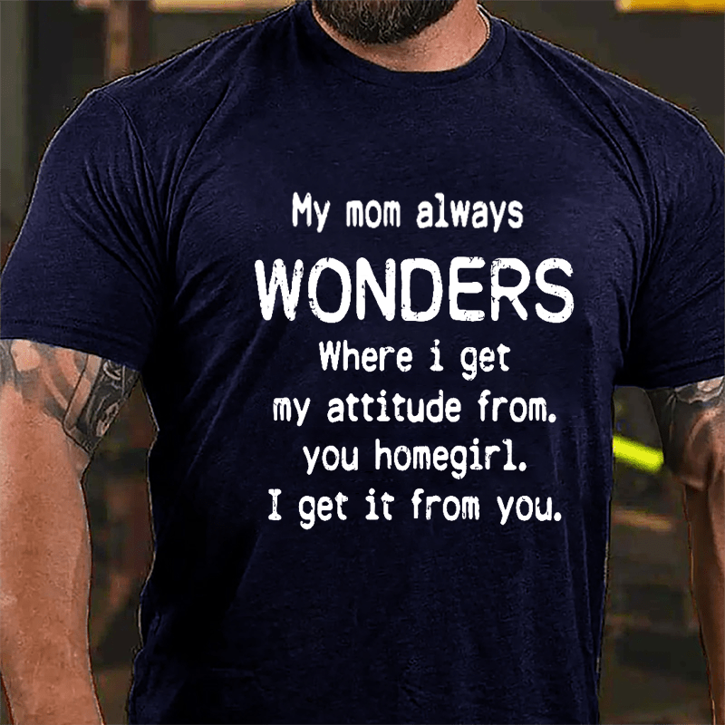 My Mom Always Wonders Where I Get My Attitude From You Homegirl I Get It From You Cotton T-shirt-Maturelion