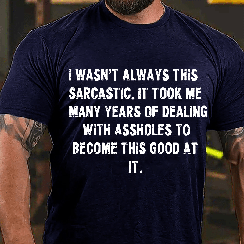 I Wasn't Always This Sarcastic It Took Me Many Years Of Dealing With Assholes To Become This Good At It Cotton T-shirt-Maturelion