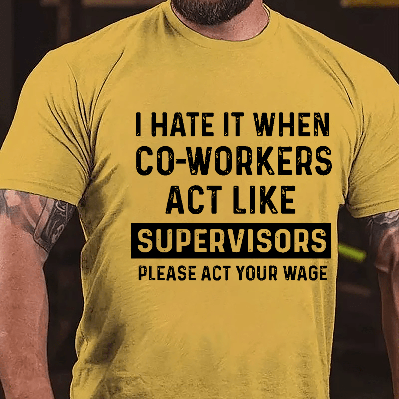 I Hate It When Co-workers Act Like Supervisors Please Act Your Wage Cotton T-shirt-Maturelion