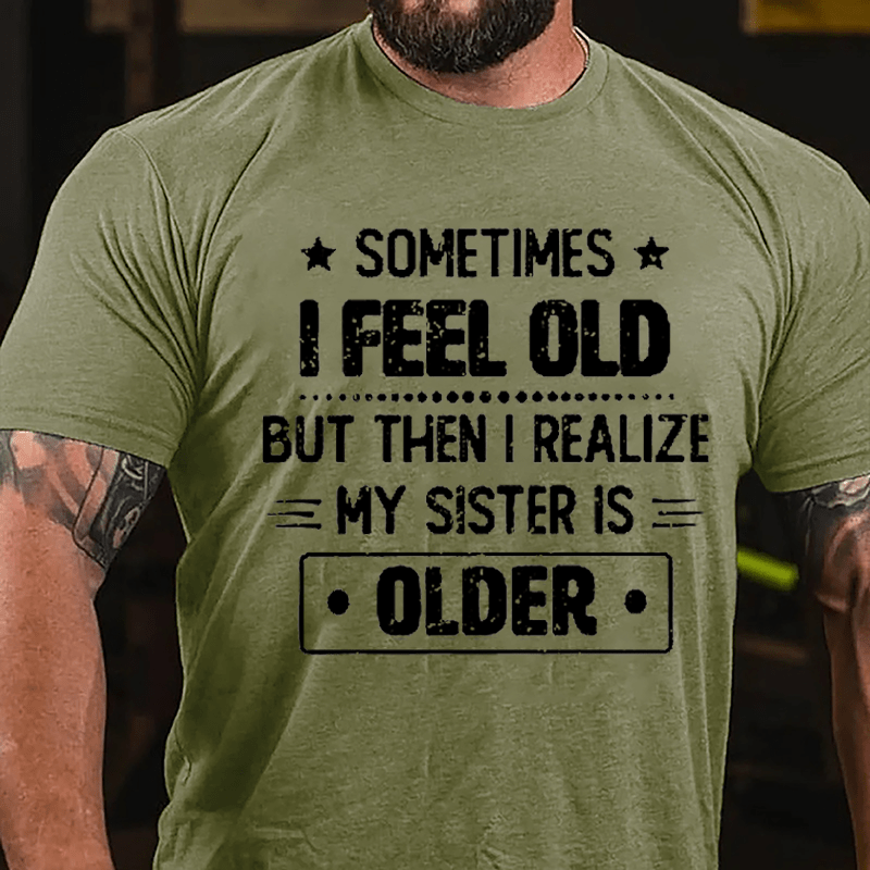 Sometimes I Feel Old But Then I Realize My Sister Is Older Funny Cotton T-shirt -Maturelion