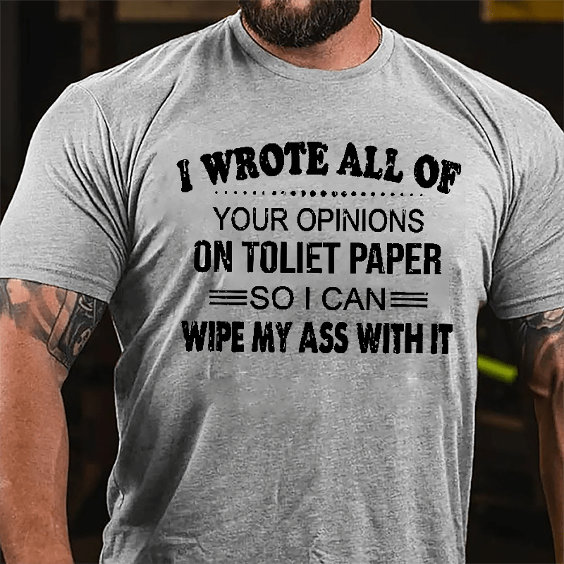 I Wrote All Of Your Opinions On Toilet Paper So I Can Wipe My Ass With It Funny Cotton T-shirt-Maturelion