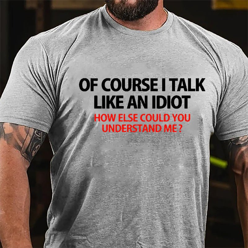 Of Course I Talk Like An Idiot How Else Could You Understand Me Cotton T-shirt-Maturelion