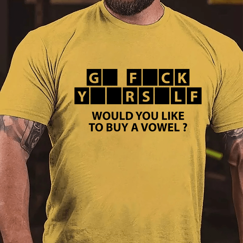 Go Fuck Yourself Would You Like To Buy A Vowel Funny Cotton T-shirt-Maturelion