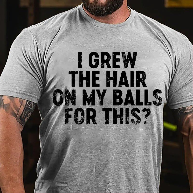 I Grew The Hair On My Balls For This Cotton T-shirt-Maturelion